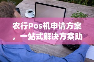 农行Pos机申请方案，一站式解决方案助您轻松开展业务