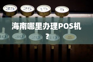 海南哪里办理POS机？