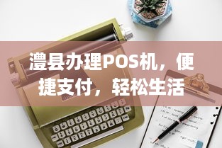 澧县办理POS机，便捷支付，轻松生活