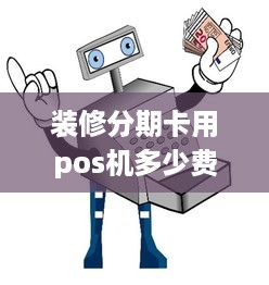 装修分期卡用pos机多少费率 装修分期卡怎么使用了可以套现吗