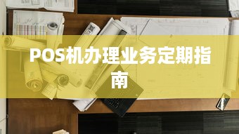 POS机办理业务定期指南