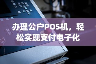 办理公户POS机，轻松实现支付电子化