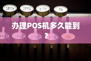 办理POS机多久能到？