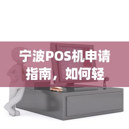 宁波POS机申请指南，如何轻松办理一台正规的移动支付终端