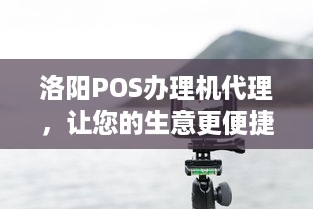 洛阳POS办理机代理，让您的生意更便捷