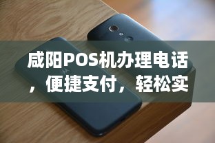 咸阳POS机办理电话，便捷支付，轻松实现