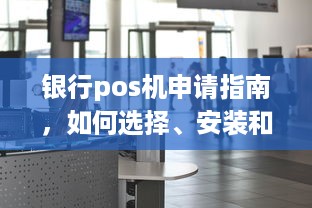 银行pos机申请指南，如何选择、安装和使用