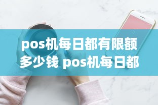 pos机每日都有限额多少钱 pos机每日都有限额多少钱啊