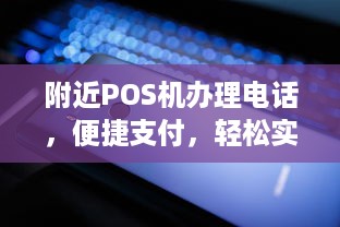 附近POS机办理电话，便捷支付，轻松实现