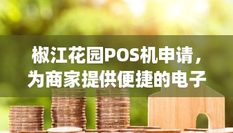 椒江花园POS机申请，为商家提供便捷的电子支付解决方案