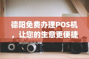 德阳免费办理POS机，让您的生意更便捷！