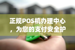 正规POS机办理中心，为您的支付安全护航