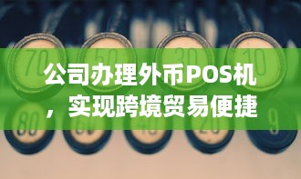 公司办理外币POS机，实现跨境贸易便捷支付