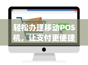 轻松办理移动POS机，让支付更便捷！