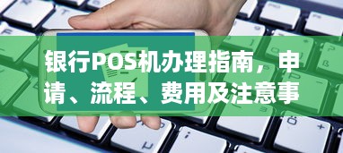 银行POS机办理指南，申请、流程、费用及注意事项