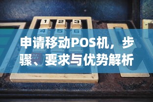 申请移动POS机，步骤、要求与优势解析