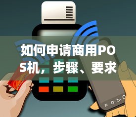 如何申请商用POS机，步骤、要求与注意事项