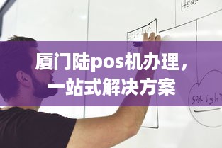 厦门陆pos机办理，一站式解决方案