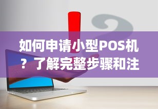 如何申请小型POS机？了解完整步骤和注意事项