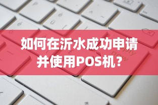 如何在沂水成功申请并使用POS机？