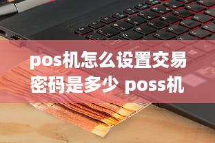 pos机怎么设置交易密码是多少 poss机怎么设置