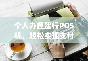 个人办理建行POS机，轻松实现支付自由