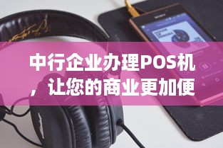 中行企业办理POS机，让您的商业更加便捷