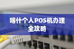 喀什个人POS机办理全攻略