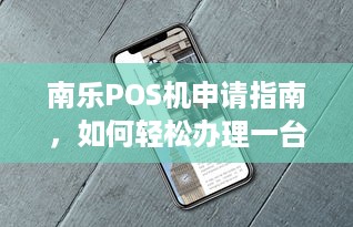 南乐POS机申请指南，如何轻松办理一台正规的POS机