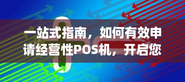 一站式指南，如何有效申请经营性POS机，开启您的商业支付解决方案