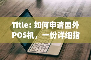 Title: 如何申请国外POS机，一份详细指南