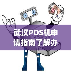 武汉POS机申请指南了解办理流程、注意事项及常见疑问解答