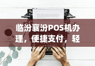 临汾襄汾POS机办理，便捷支付，轻松生活