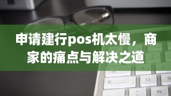 申请建行pos机太慢，商家的痛点与解决之道