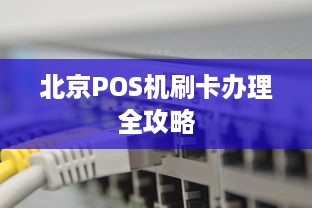 北京POS机刷卡办理全攻略