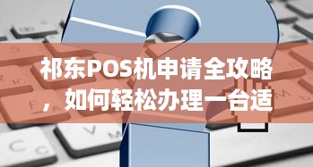 祁东POS机申请全攻略，如何轻松办理一台适合自己的POS机