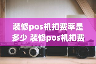 装修pos机扣费率是多少 装修pos机扣费率是多少啊