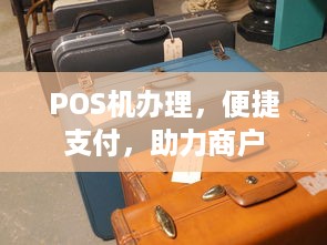 POS机办理，便捷支付，助力商户