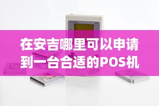 在安吉哪里可以申请到一台合适的POS机？