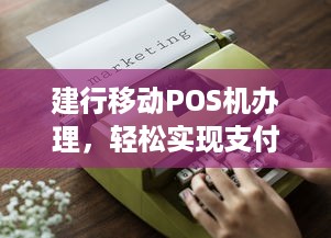 建行移动POS机办理，轻松实现支付自由