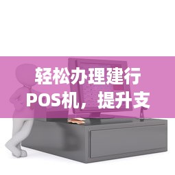 轻松办理建行POS机，提升支付便捷性