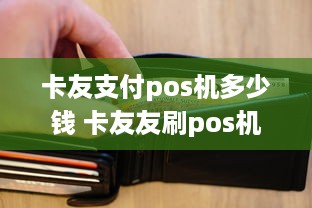 卡友支付pos机多少钱 卡友友刷pos机怎么样