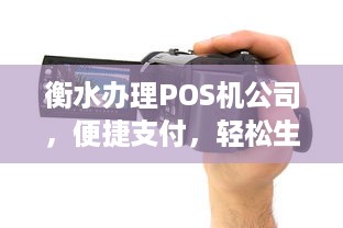 衡水办理POS机公司，便捷支付，轻松生活