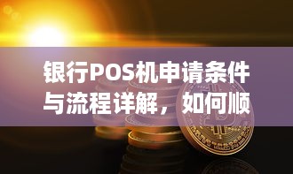 银行POS机申请条件与流程详解，如何顺利办理个人或企业POS机