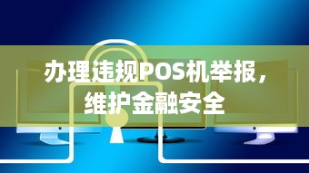 办理违规POS机举报，维护金融安全