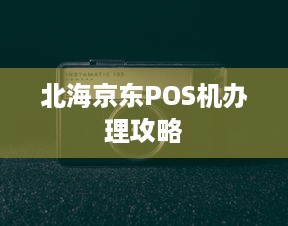 北海京东POS机办理攻略