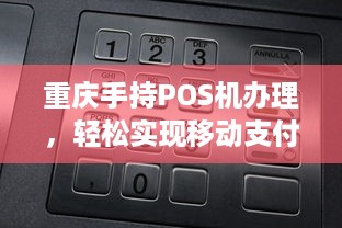 重庆手持POS机办理，轻松实现移动支付