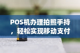 POS机办理拍照手持，轻松实现移动支付