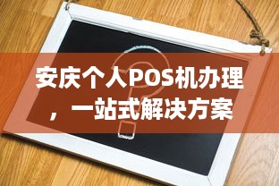 安庆个人POS机办理，一站式解决方案