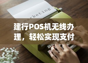 建行POS机无线办理，轻松实现支付自由